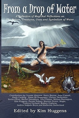 From a Drop of Water: A Collection of Magickal Reflections on the Nature, Creatures, Uses and Symbolism of Water by Huggens, Kim