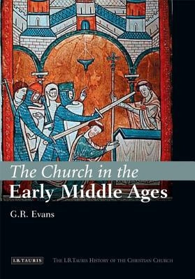 The Church in the Early Middle Ages: The I.B.Tauris History of the Christian Church by Evans, G. R.