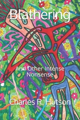 Blathering: And Other Intense Nonsense by Hutson, Charles R.