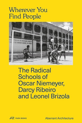 Wherever You Find People: The Radical Schools of Oscar Niemeyer, Darcy Ribeiro, and Leonel Brizola by Architecture, Aberrant