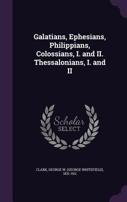 Galatians, Ephesians, Philippians, Colossians, I. and II. Thessalonians, I. and II by Clark, George W. 1831-1911