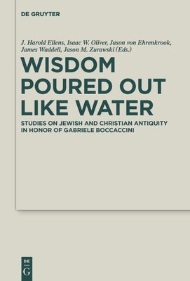 Wisdom Poured Out Like Water: Studies on Jewish and Christian Antiquity in Honor of Gabriele Boccaccini by Ellens, J. Harold