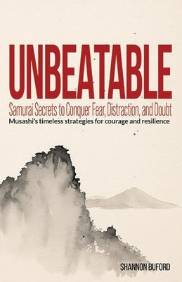 Unbeatable: Samurai Secrets to Conquer Fear, Distraction, and Doubt: Musashi's timeless strategies for courage and resilience by Buford, Shannon