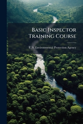 Basic Inspector Training Course by U S Environmental Protection Agency
