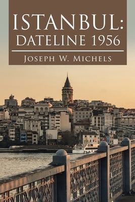 Istanbul: Dateline 1956 by Michels, Joseph W.