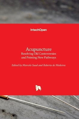 Acupuncture: Resolving Old Controversies and Pointing New Pathways by Saad, Marcelo