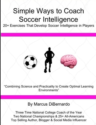 Simple Ways to Coach Soccer Intelligence: 20+ Exercises That Develop Soccer Intelligence in Players by Dibernardo, Marcus