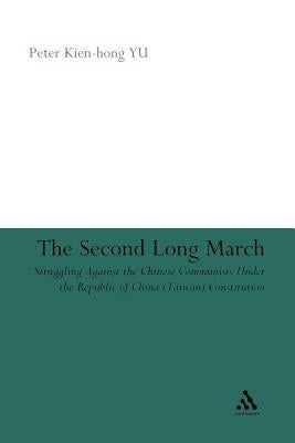 The Second Long March: Struggling Against the Chinese Communists Under the Republic of China (Taiwan) Constitution by Kien-Hong Yu, Peter