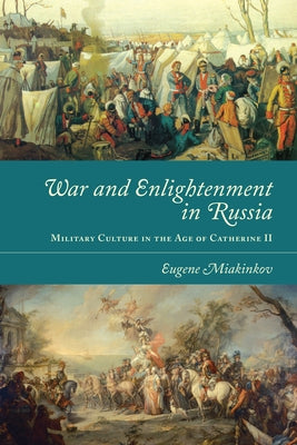 War and Enlightenment in Russia: Military Culture in the Age of Catherine II by Miakinkov, Eugene
