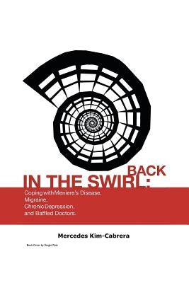 Back in the Swirl: Coping with Meniere's Vertigo, Migraines, Chronic Depression and Baffled Doctors by Kim-Cabrera, Mercedes