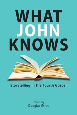 What John Knows: Storytelling in the Fourth Gospel by Estes, Douglas
