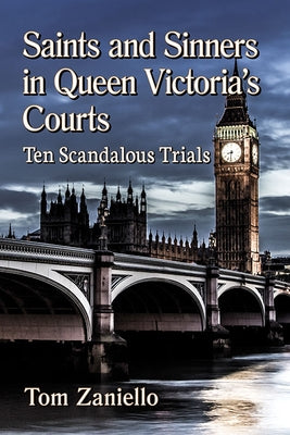 Saints and Sinners in Queen Victoria's Courts: Ten Scandalous Trials by Zaniello, Tom