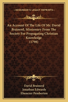 An Account Of The Life Of Mr. David Brainerd, Missionary From The Society For Propagating Christian Knowledge (1798) by Brainerd, David