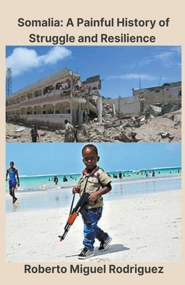 Somalia: A Painful History of Struggle and Resilience by Rodriguez, Roberto Miguel