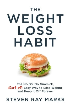 The Weight Loss Habit: The No BS, No Gimmick, (Sort of) Easy Way to Lose Weight and Keep It Off Forever by Marks, Steven Ray