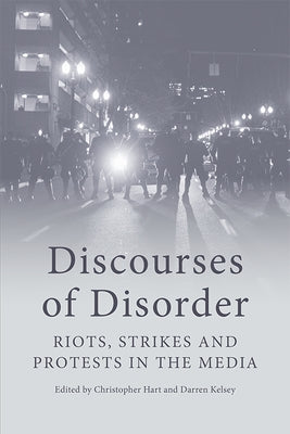 Discourses of Disorder: Riots, Strikes and Protests in the Media by Hart, Christopher