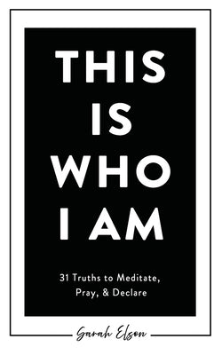 This Is Who I Am: 31 Truths to Meditate, Pray, & Declare by Elson, Sarah