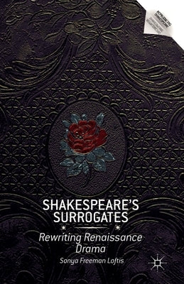 Shakespeare's Surrogates: Rewriting Renaissance Drama by Loftis, S.
