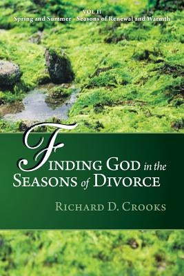 Finding God in the Seasons of Divorce: Volume 2: Spring and Summer Seasons of Renewal and Warmth by Crooks, Richard D.