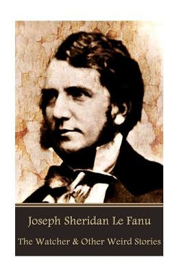 Joseph Sheridan Le Fanu - The Watcher & Other Weird Stories by Le Fanu, Joseph Sheridan
