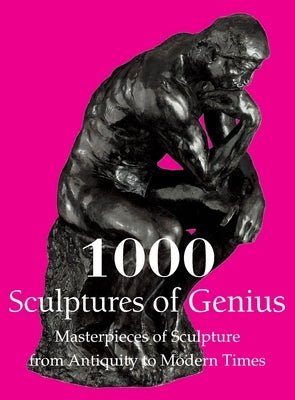 1000 Sculptures of Genius: Masterpieces of Sculpture from Antiquity to Modern Times by Manca, Joseph