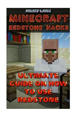 Minecraft Redstone Hacks: Ultimate Guide On How To Use Redstone by Lang, Juliet