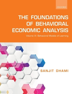 The Foundations of Behavioral Economic Analysis: Volume VI: Behavioral Models of Learning by Dhami, Sanjit