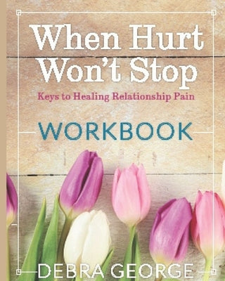 Personal Workbook for When Hurt Won't Stop: Keys to Healing Relationship Pain by George, Debra