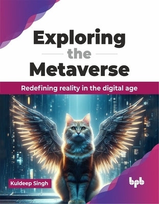 Exploring the Metaverse: Redefining Reality in the Digital Age by Singh, Kuldeep