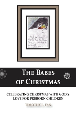 The Babes of Christmas: Celebrating Christmas with God's Love for Preborn Children by Fan, Timothy L.