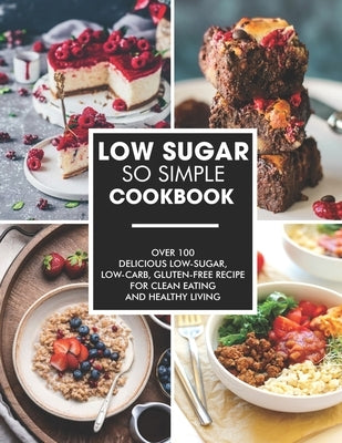 Simple and Low-Sugar Cookbook: Over 100 Delicious low-sugar, low-carb, gluten-free recipe for clean eating and healthy living by Willms, Ayden