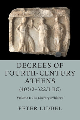 Decrees of Fourth-Century Athens (403/2-322/1 Bc): Volume 1, the Literary Evidence by Liddel, Peter