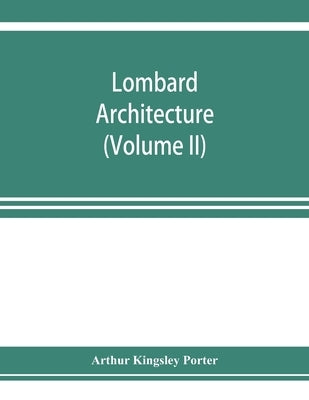 Lombard architecture (Volume II); Monuments Abbazia Di Albino-Milan by Kingsley Porter, Arthur
