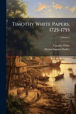 Timothy White Papers, 1725-1755; Volume 2 by White, Timothy