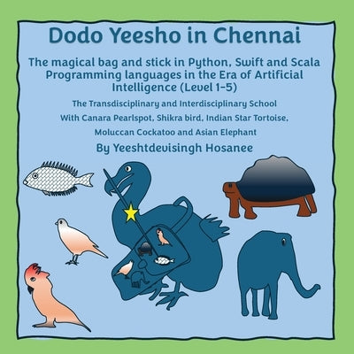 Dodo Yeesho in Chennai: The magical bag and stick in Python, Swift and Scala Programming languages in the Era of Artificial Intelligence (Level 1-5), by Hosanee, Yeeshtdevisingh