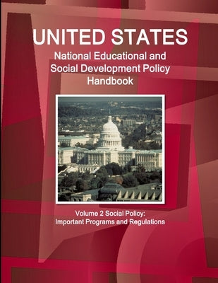 US National Educational and Social Development Policy Handbook Volume 2 Social Policy: Important Programs and Regulations by Ibp, Inc