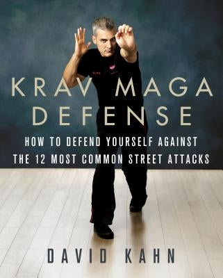 Krav Maga Defense: How to Defend Yourself Against the 12 Most Common Unarmed Street Attacks by Kahn, David