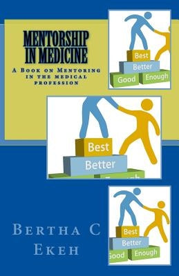 Mentorship in Medicine: A Book on Mentoring in the Medical Profession by Ekeh, Bertha Chioma