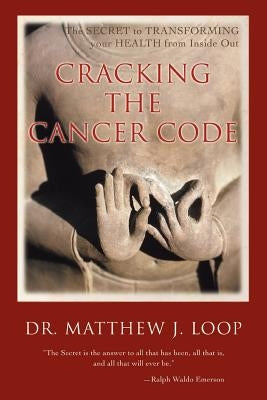 Cracking the Cancer Code: The Secret to Transforming Your Health from Inside Out by Loop, Matthew J.