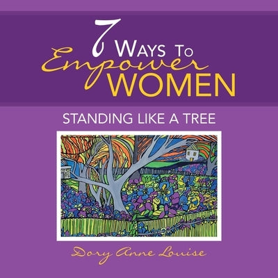 7 Ways to Empower Women: Standing Like a Tree by Louise, Dory Anne
