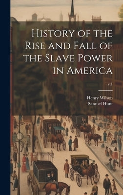 History of the Rise and Fall of the Slave Power in America; v.1 by Wilson, Henry 1812-1875