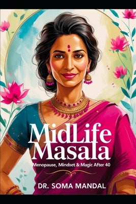 Midlife Masala: Menopause, Mindset & Magic After 40: A guide to navigating perimenopause and menopause for South Asian women with science, culture, an by Mandal, Soma