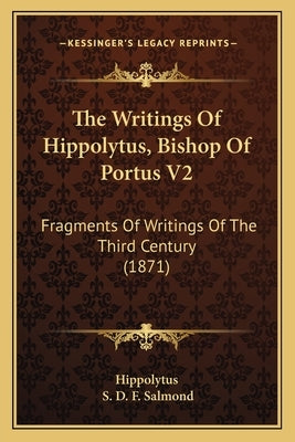 The Writings of Hippolytus, Bishop of Portus V2: Fragments of Writings of the Third Century (1871) by Hippolytus