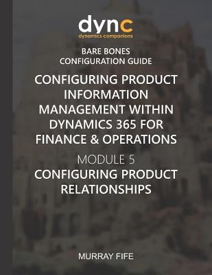 Configuring Product Information Management within Dynamics 365 for Operations: Module 5: Configuring Product Relationships by Fife, Murray