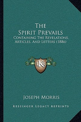The Spirit Prevails: Containing The Revelations, Articles, And Letters (1886) by Morris, Joseph