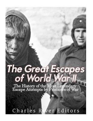 The Great Escapes of World War II: The History of the Most Legendary Escape Attempts by Prisoners of War by Charles River Editors