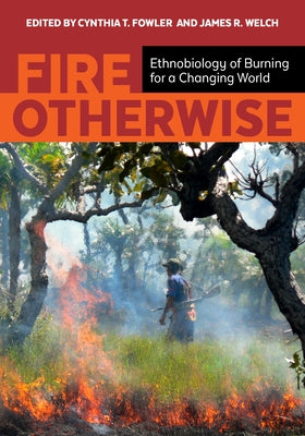 Fire Otherwise: Ethnobiology of Burning for a Changing World by Fowler, Cynthia T.