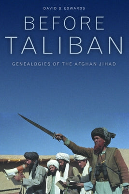 Before Taliban: Genealogies of the Afghan Jihad by Edwards, David B.
