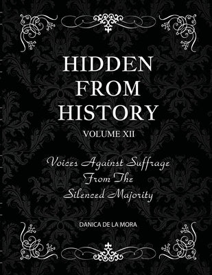 Hidden From History, Volume 12: Voices Against Suffrage from the Silenced Majority by de la Mora, Danica