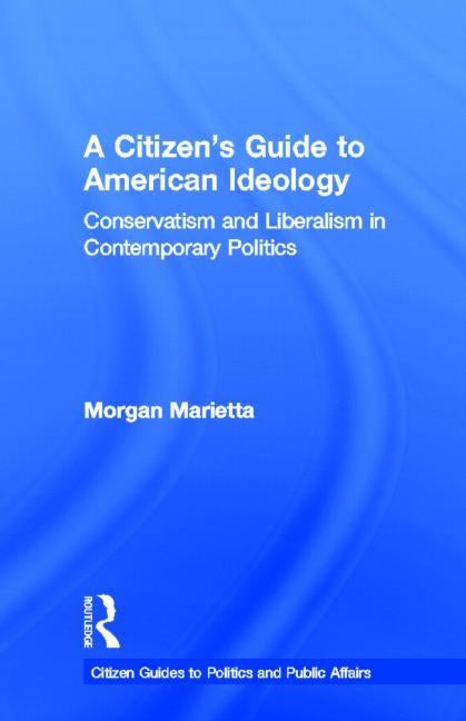 A Citizen's Guide to American Ideology: Conservatism and Liberalism in Contemporary Politics by Marietta, Morgan